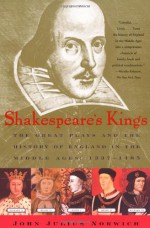 Shakespeare's Kings: The Great Plays and the History of England in the Middle Ages: 1337-1485 - John Julius Norwich