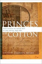 Princes of Cotton: Four Diaries of Young Men in the South, 1848-1860 - Stephen Berry