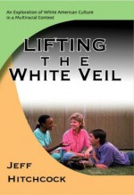 Lifting the White Veil: An Exploration of White American Culture in a Multiracial Context - Jeff Hitchcock