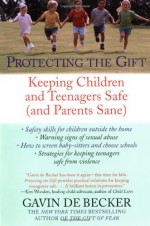 Protecting the Gift: Keeping Children and Teenagers Safe (and Parents Sane) - Gavin de Becker