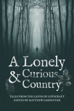 A Lonely and Curious Country: Tales from the Lands of Lovecraft - Don Webb, Robert M. Price, Brian M. Sammons, Christine Morgan, Kevin J. Wetmore Jr., Brett Davidson, Jonathan Titchenal, Sean Farrell, Susan Kneuven Wong, Aaron J. French, Pete Rawlik, Matthew Carpenter, Paul McNamee, Steven Prizeman, KH Vaughn, Rebecca Allred, Cliff Big