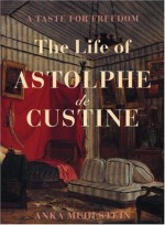 A Taste for Freedom: The Life of Astophe de Custine - Anka Muhlstein