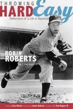 Throwing Hard Easy: Reflections on a Life in Baseball - Robin Roberts, C. Paul Rogers, Stan Musial, James Roberts