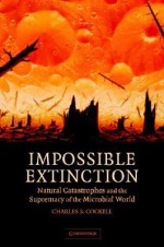 Impossible Extinction: Natural Catastrophes and the Supremacy of the Microbial World - Charles S. Cockell