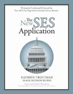 The New SES Application: Writing the Traditional ECQs and the New 2011 Five-Page Senior Executive Service Resume - Kathryn Troutman, Diane Hudson Burns