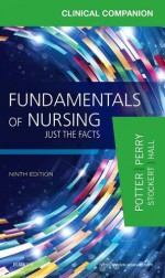 Clinical Companion for Fundamentals of Nursing: Just the Facts, 9e - Patricia A. Potter RN MSN PhD FAAN, Anne Griffin Perry RN EdD FAAN, Patricia Stockert RN BSN MS PhD, Amy Hall RN BSN MS PhD CNE, Veronica Peterson BA RN BSN MS