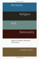 Between Religion and Rationality: Essays in Russian Literature and Culture - Joseph Frank