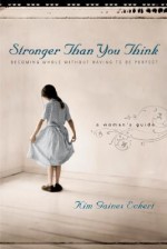 Stronger Than You Think: Becoming Whole Without Having to Be Perfect. A Woman's Guide - Kim Gaines Eckert