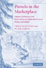 Pamela in the Marketplace: Literary Controversy and Print Culture in Eighteenth-Century Britain and Ireland - Thomas Keymer, Peter Sabor