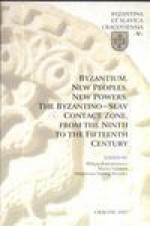 Byzantium new peoples new powers the byzantino slav contact zone from the ninth to the fifteenth century - Małgorzata Smorąg-Różycka, Maciej Salomon, Miliana Kaimakakamova