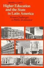 Higher Education and the State in Latin America: Private Challenges to Public Dominance - Daniel C. Levy