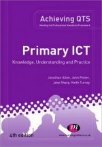 Primary Ict: Knowledge, Understanding and Practice - Jonathan Allen, John Potter, Jane Sharp, Keith Turvey