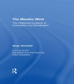 The Mestizo Mind: The Intellectual Dynamics of Colonization and Globalization - Serge Gruzinski, Deke Dusinberre