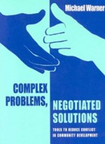 Complex Problems, Negotiated Solutions: Tools to Reduce Conflict in Community Development - Michael Warner