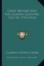 Great Britain and the Illinois Country, 1763 to 1774 (1910) - Clarence Edwin Carter