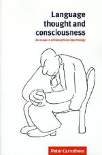 Language, Thought and Consciousness: An Essay in Philosophical Psychology - Peter Carruthers