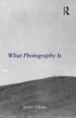What Photography Is - James Elkins