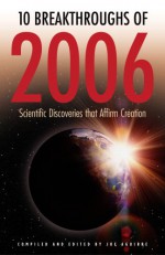 10 Breakthroughs Of 2006: Scientific Discoveries That Affirm Creation - Joe Aguirre, Hugh Ross, Jeff Zweerink, Dave Rogstad, Fazale Rana