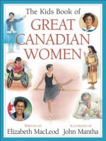 The Kids Book of Great Canadian Women - Elizabeth McLeod, John Mantha