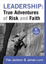 Leadership: True Adventures of Risk and Faith (Ebook Shorts) - Peb Jackson, James Lund