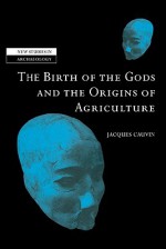 The Birth of the Gods and the Origins of Agriculture - Jacques Cauvin, Colin Renfrew, Clive Gamble