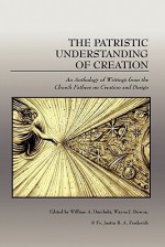 The Patristic Understanding of Creation - William A. Dembski, Wayne J. Downs, Justin B.A. Frederick