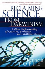 Reclaiming Science from Darwinism: A Clear Understanding of Creation, Evolution, and Intelligent Design - Kenneth Poppe, William A. Dembski