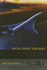 High-Speed Dreams: NASA and the Technopolitics of Supersonic Transportation, 1945--1999 - Erik M. Conway