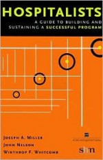 Hospitalists: A Guide to Building and Sustaining a Successful Program (American College of Healthcare Executives Management) - Joseph A. Miller, John Nelson