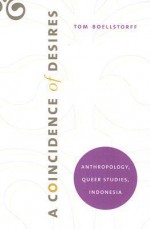 A Coincidence of Desires: Anthropology, Queer Studies, Indonesia - Tom Boellstorff