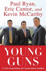 Young Guns: A New Generation of Conservative Leaders - Eric Cantor, Paul Ryan, Kevin McCarthy