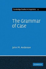Grammar of Case - John Mathieson Anderson, J. Bresnan, Bernard Comrie, S.R. Anderson