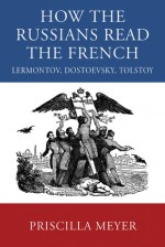 How the Russians Read the French: Lermontov, Dostoevsky, Tolstoy - Priscilla Meyer