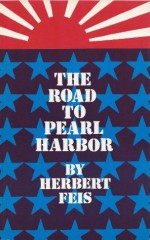 The Road to Pearl Harbor; The Coming of the War Between the United States and Japan. - Herbert Feis