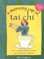 A Morning Cup of Tai Chi: One 15-Minute Routine to Nurture Your Body, Mind, and Spirit - John Bright-Fey