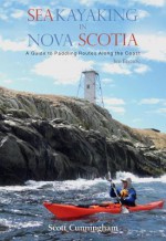 Sea Kayaking Nova Scotia: A Guide to Paddling Routes Along the Coast of Nova Scotia - Scott Cunningham