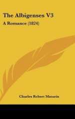 The Albigenses V3: A Romance (1824) - Charles Robert Maturin