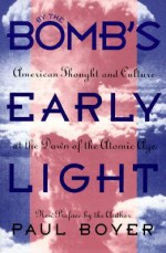By the Bomb's Early Light: American Thought and Culture at the Dawn of the Atomic Age - Paul S. Boyer