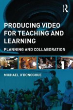 Producing Video for Teaching and Learning: A Framework for Planning and Collaboration - Michael O'Donoghue