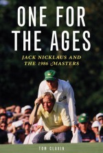 One for the Ages: Jack Nicklaus and the 1986 Masters - Tom Clavin