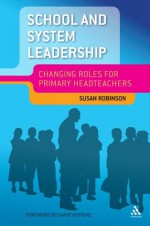 School and System Leadership: Changing Roles for Primary Headteachers - David Hopkins, Susan Robinson