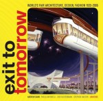 Exit to Tomorrow: History of the Future, World's Fair Architecture, Design, Fashion 1933-2005 - Paola Antonelli