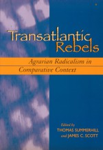 Transatlantic Rebels: Agrarian Radicalism in Comparative Context - Thomas Summerhill, James C. Scott