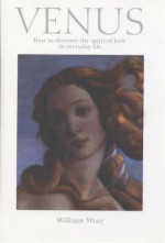 Venus: How to Discover the Spirit of Love in Everyday Life - William Wray