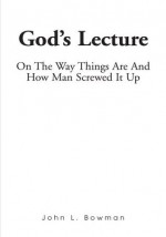 God's Lecture: On The Way Things Are And How Man Screwed It Up - John Bowman