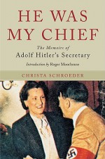 HE WAS MY CHIEF: The Memoirs of Adolf Hitler's Secretary - Roger Moorhouse, Christa Schroeder