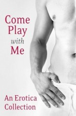 Come Play With Me: An Erotica Collection - Charlotte Stein, Madelynne Ellis, Rose de Fer, Justine Elyot, Lux Zakari