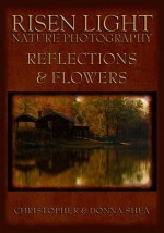 Risen Light Nature Photography of Reflections & Flowers - Christopher Shea, Donna Shea