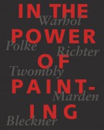 In the Power of Painting: Warhol, Polke, Richter, Twombly, Marden, Beckner - Peter Fischer, Gerhard Richter, Sigmar Polke