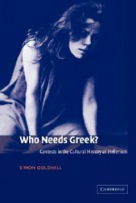 Who Needs Greek? Contests in the Cultural History of Hellenism - Simon Goldhill